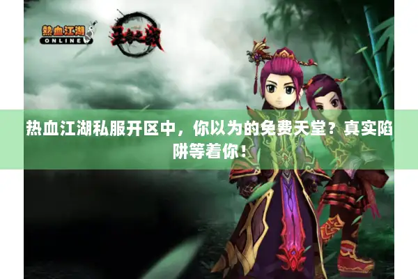 热血江湖私服开区中，你以为的免费天堂？真实陷阱等着你！