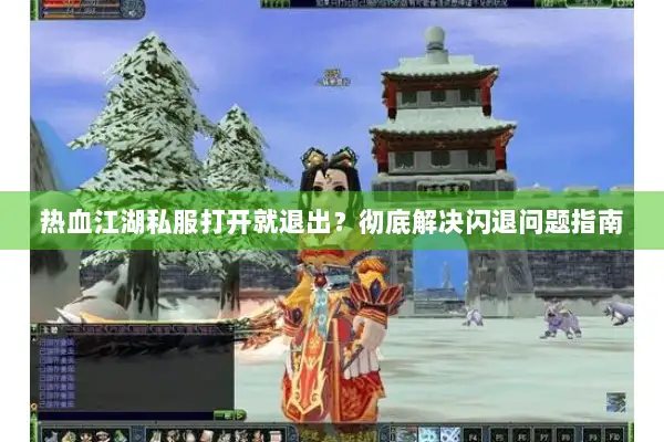 热血江湖私服打开就退出？彻底解决闪退问题指南