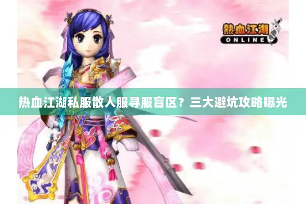 热血江湖私服散人服寻服盲区？三大避坑攻略曝光
