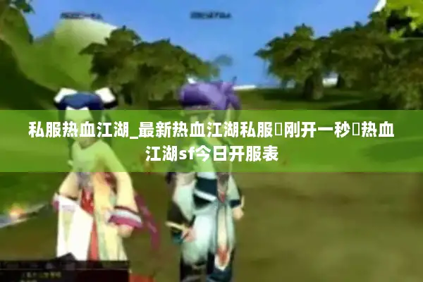 私服热血江湖_最新热血江湖私服▷刚开一秒◁热血江湖sf今日开服表 私服热血江湖_最新热血江湖私服▷刚开一秒◁热血江湖sf今日开服表