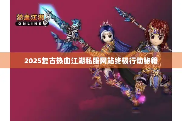 2025复古热血江湖私服网站终极行动秘籍