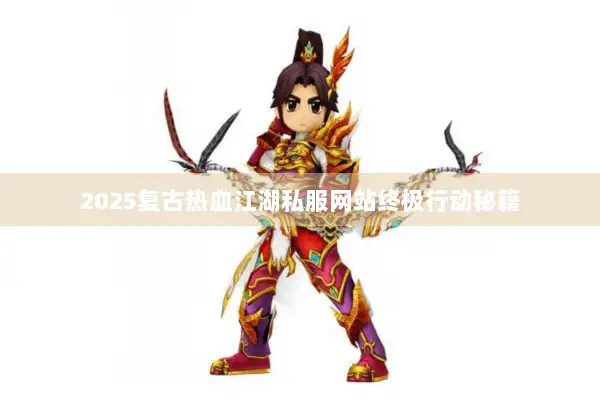 2025复古热血江湖私服网站终极行动秘籍