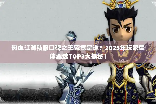 热血江湖私服口碑之王究竟是谁？2025年玩家集体票选TOP3大揭秘！