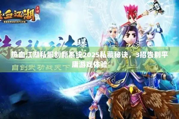 热血江湖私服创新系统2025私藏秘诀,3招告别平庸游戏体验 热血江湖私服创新系统2025私藏秘诀,3招告别平庸游戏体验