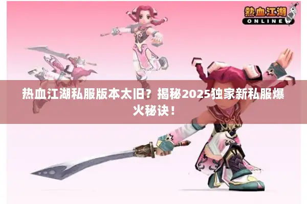 热血江湖私服版本太旧？揭秘2025独家新私服爆火秘诀！