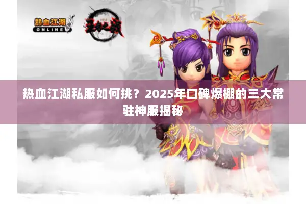 热血江湖私服如何挑？2025年口碑爆棚的三大常驻神服揭秘