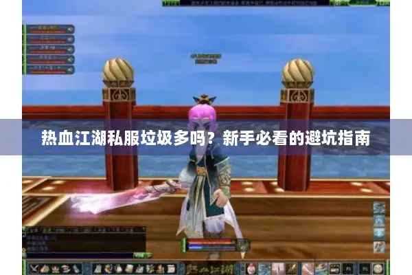 热血江湖私服垃圾多吗?新手必看的避坑指南 热血江湖私服垃圾多吗?新手必看的避坑指南