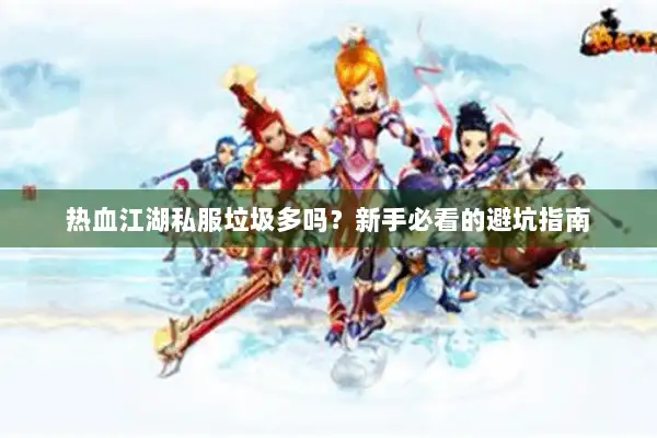 热血江湖私服垃圾多吗?新手必看的避坑指南 热血江湖私服垃圾多吗?新手必看的避坑指南