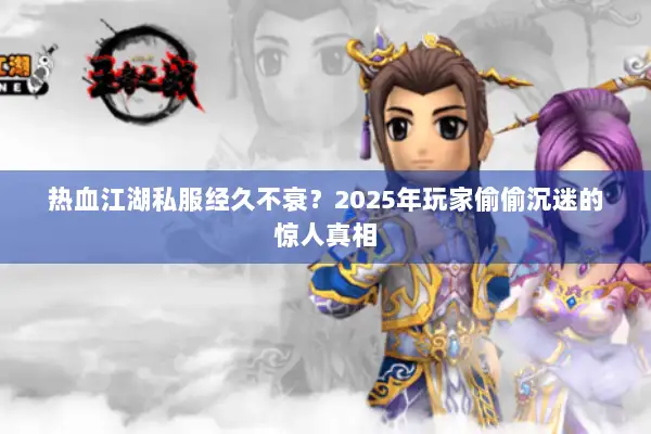 热血江湖私服经久不衰？2025年玩家偷偷沉迷的惊人真相