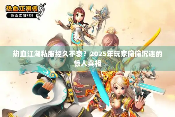 热血江湖私服经久不衰？2025年玩家偷偷沉迷的惊人真相