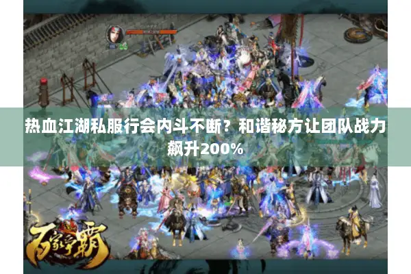 热血江湖私服行会内斗不断？和谐秘方让团队战力飙升200%