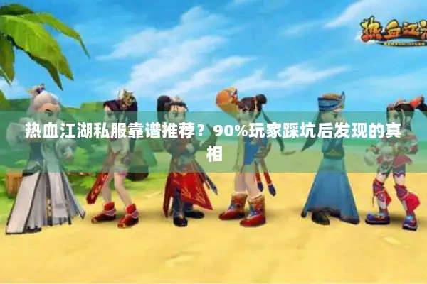 热血江湖私服靠谱推荐？90%玩家踩坑后发现的真相