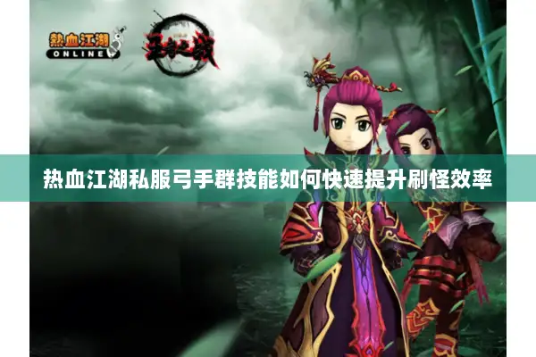 热血江湖私服弓手群技能如何快速提升刷怪效率