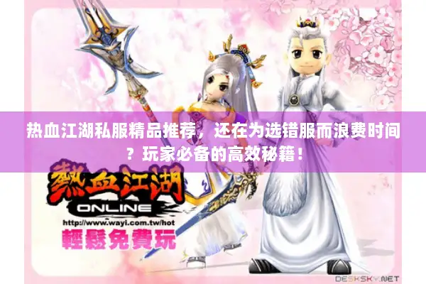 热血江湖私服精品推荐，还在为选错服而浪费时间？玩家必备的高效秘籍！
