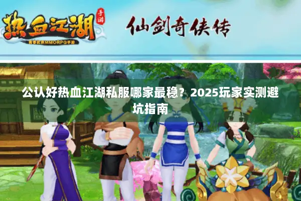 公认好热血江湖私服哪家最稳？2025玩家实测避坑指南
