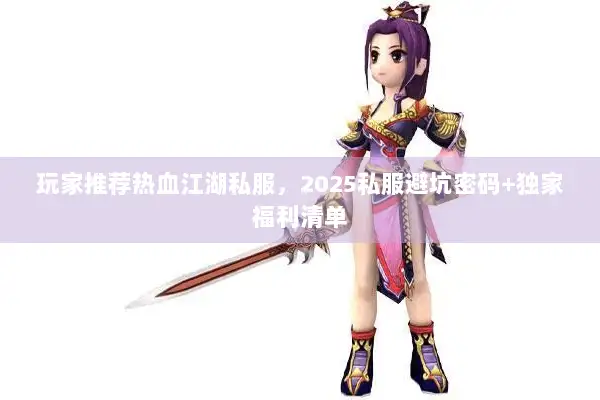 玩家推荐热血江湖私服，2025私服避坑密码+独家福利清单