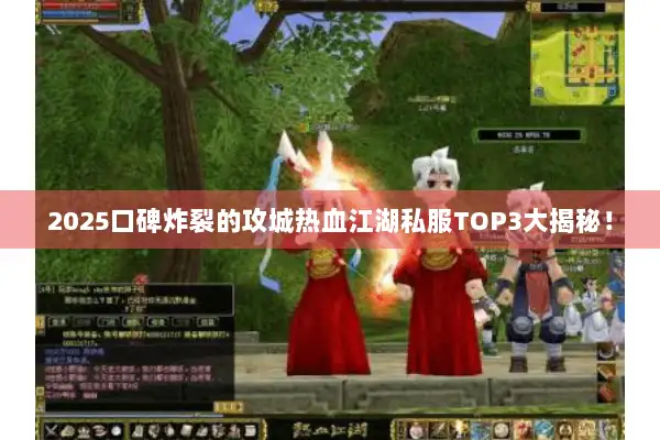 2025口碑炸裂的攻城热血江湖私服TOP3大揭秘！