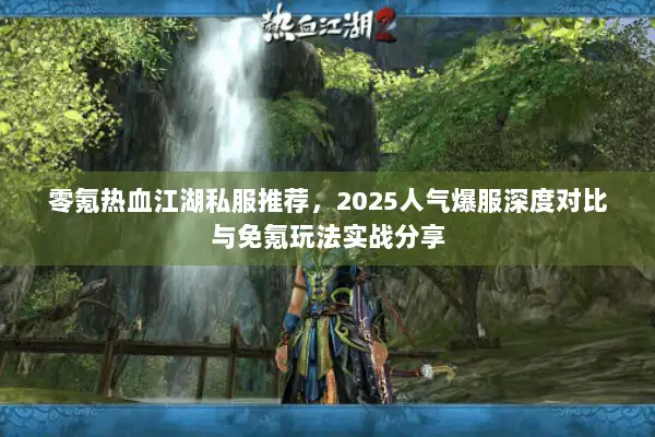 零氪热血江湖私服推荐，2025人气爆服深度对比与免氪玩法实战分享