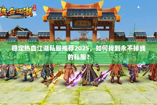 稳定热血江湖私服推荐2025，如何找到永不掉线的私服？