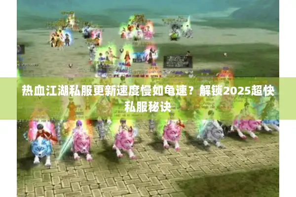 热血江湖私服更新速度慢如龟速?解锁2025超快私服秘诀 热血江湖私服更新速度慢如龟速?解锁2025超快私服秘诀