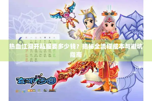 热血江湖开私服要多少钱?揭秘全流程成本与避坑指南 热血江湖开私服要多少钱?揭秘全流程成本与避坑指南