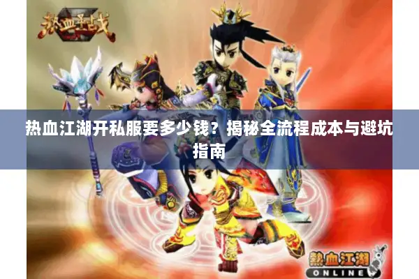 热血江湖开私服要多少钱?揭秘全流程成本与避坑指南 热血江湖开私服要多少钱?揭秘全流程成本与避坑指南