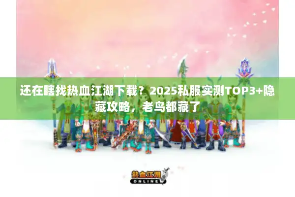 还在瞎找热血江湖下载？2025私服实测TOP3+隐藏攻略，老鸟都藏了