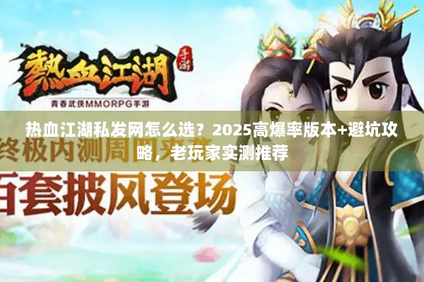 热血江湖私发网怎么选?2025高爆率版本+避坑攻略,老玩家实测推荐 热血江湖私发网怎么选?2025高爆率版本+避坑攻略,老玩家实测推荐