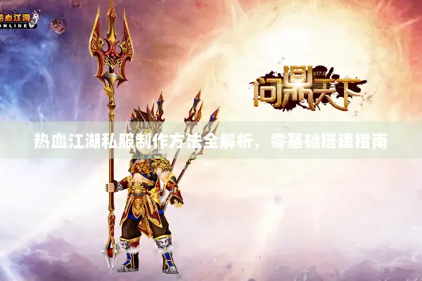 热血江湖私服制作方法全解析，零基础搭建指南