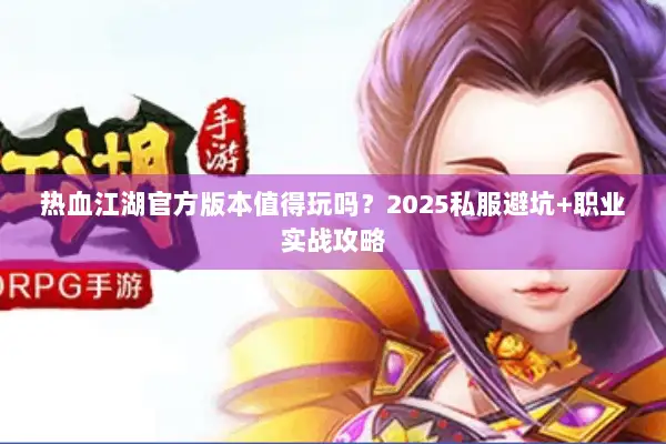 热血江湖官方版本值得玩吗？2025私服避坑+职业实战攻略