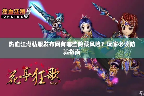热血江湖私服发布网有哪些隐藏风险?玩家必读防骗指南 热血江湖私服发布网有哪些隐藏风险?玩家必读防骗指南