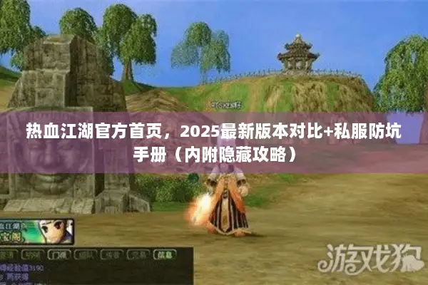 热血江湖官方首页，2025最新版本对比+私服防坑手册（内附隐藏攻略）