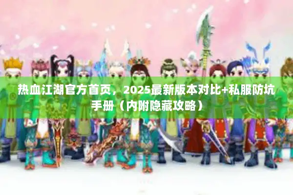 热血江湖官方首页，2025最新版本对比+私服防坑手册（内附隐藏攻略）