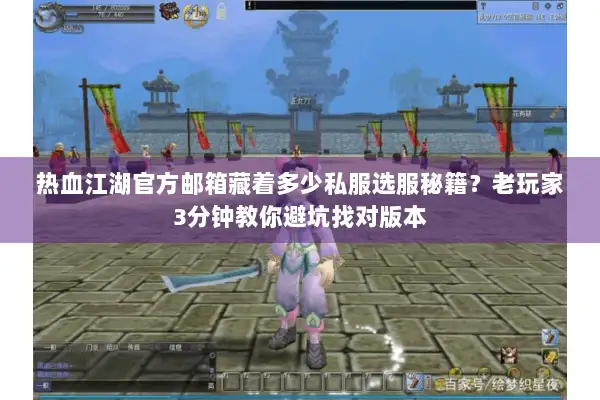 热血江湖官方邮箱藏着多少私服选服秘籍？老玩家3分钟教你避坑找对版本