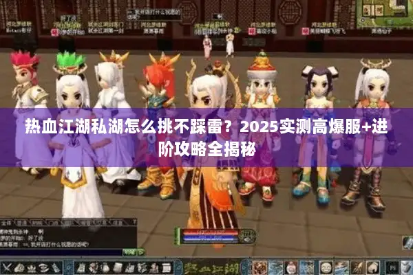 热血江湖私湖怎么挑不踩雷？2025实测高爆服+进阶攻略全揭秘