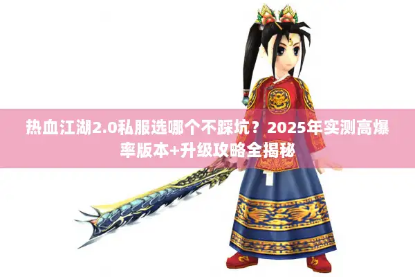 热血江湖2.0私服选哪个不踩坑?2025年实测高爆率版本+升级攻略全揭秘 热血江湖2.0私服选哪个不踩坑?2025年实测高爆率版本+升级攻略全揭秘