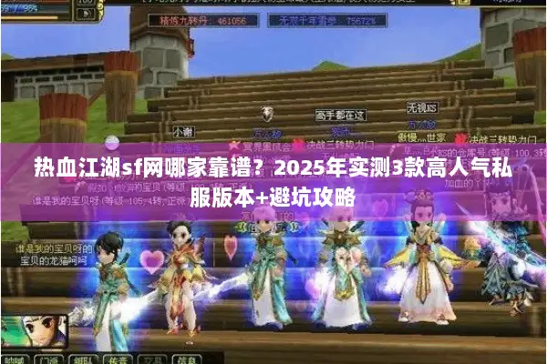 热血江湖sf网哪家靠谱？2025年实测3款高人气私服版本+避坑攻略