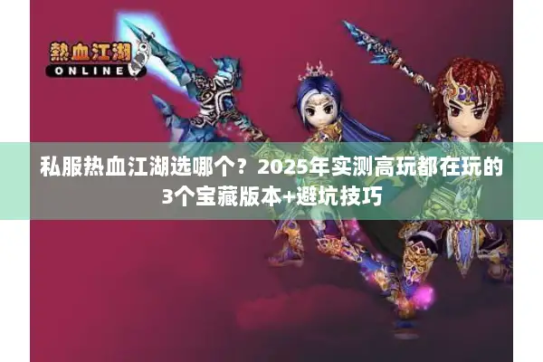 私服热血江湖选哪个？2025年实测高玩都在玩的3个宝藏版本+避坑技巧