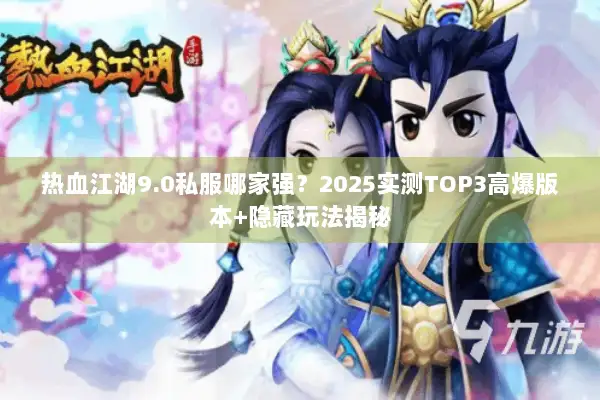 热血江湖9.0私服哪家强？2025实测TOP3高爆版本+隐藏玩法揭秘