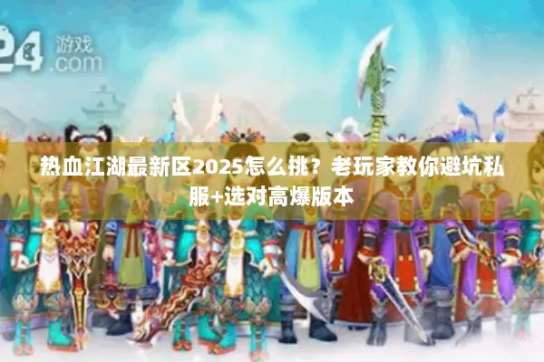 热血江湖最新区2025怎么挑？老玩家教你避坑私服+选对高爆版本
