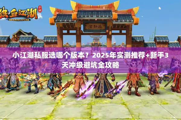 小江湖私服选哪个版本？2025年实测推荐+新手3天冲级避坑全攻略