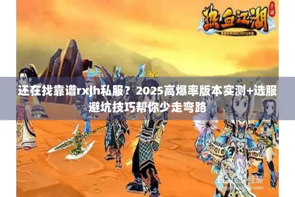 还在找靠谱rxjh私服?2025高爆率版本实测+选服避坑技巧帮你少走弯路 还在找靠谱rxjh私服?2025高爆率版本实测+选服避坑技巧帮你少走弯路