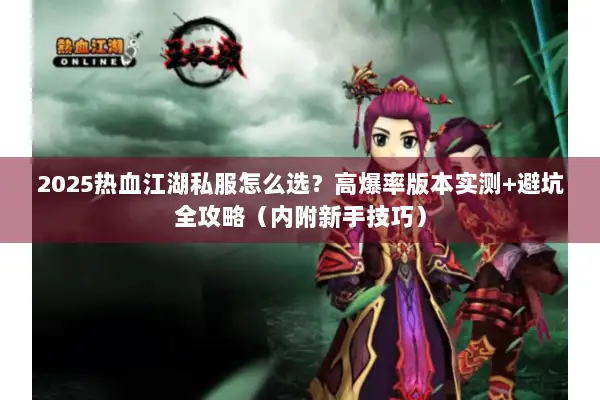 2025热血江湖私服怎么选?高爆率版本实测+避坑全攻略(内附新手技巧) 2025热血江湖私服怎么选?高爆率版本实测+避坑全攻略(内附新手技巧)