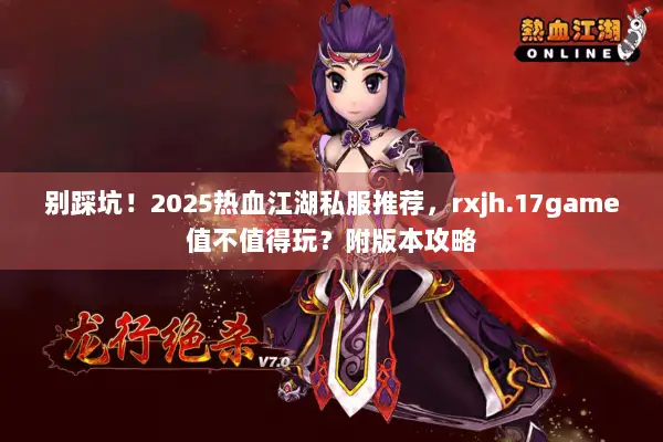 别踩坑！2025热血江湖私服推荐，rxjh.17game值不值得玩？附版本攻略