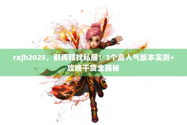 rxjh2025，别再瞎找私服！3个高人气版本实测+攻略干货全揭秘