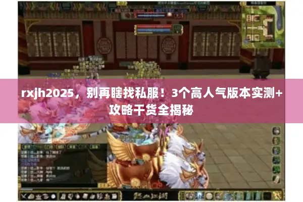 rxjh2025，别再瞎找私服！3个高人气版本实测+攻略干货全揭秘