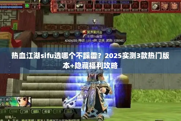 热血江湖sifu选哪个不踩雷？2025实测3款热门版本+隐藏福利攻略