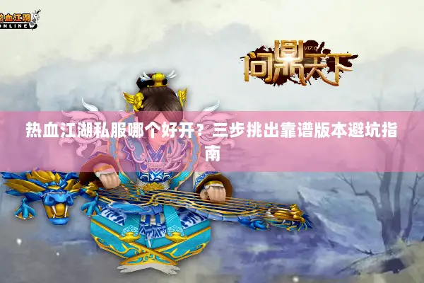 热血江湖私服哪个好开？三步挑出靠谱版本避坑指南