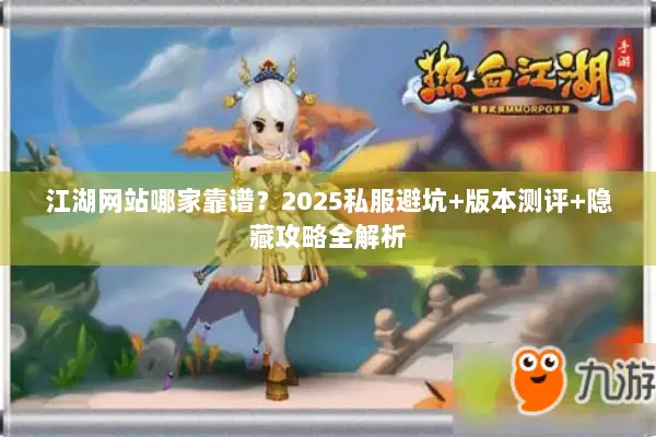 江湖网站哪家靠谱？2025私服避坑+版本测评+隐藏攻略全解析