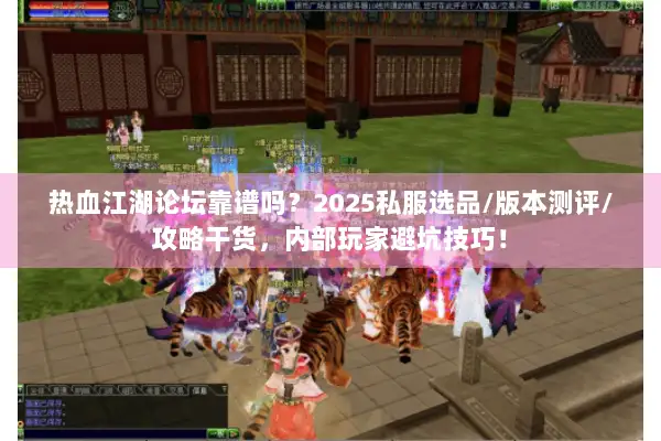 热血江湖论坛靠谱吗？2025私服选品/版本测评/攻略干货，内部玩家避坑技巧！